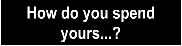 How Do You Spend Yours...?
